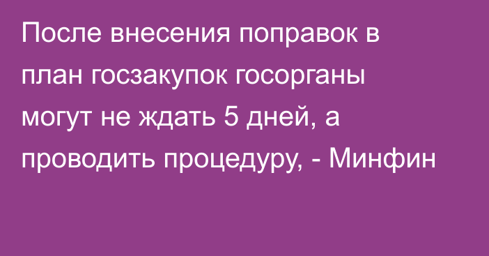 После внесения поправок в план госзакупок госорганы могут не ждать 5 дней, а проводить процедуру, - Минфин