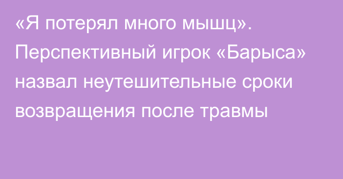 «Я потерял много мышц». Перспективный игрок «Барыса» назвал неутешительные сроки возвращения после травмы