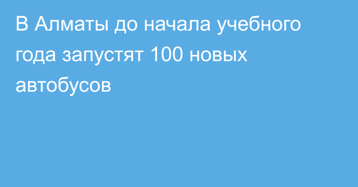 В Алматы до начала учебного года запустят 100 новых автобусов