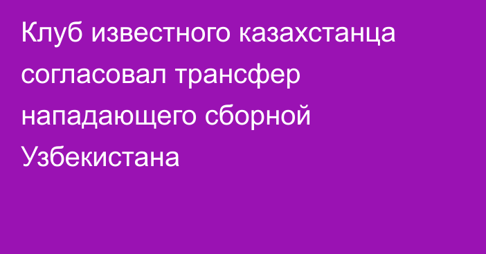 Клуб известного казахстанца согласовал трансфер нападающего сборной Узбекистана