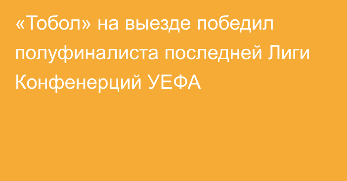 «Тобол» на выезде победил полуфиналиста последней Лиги Конфенерций УЕФА