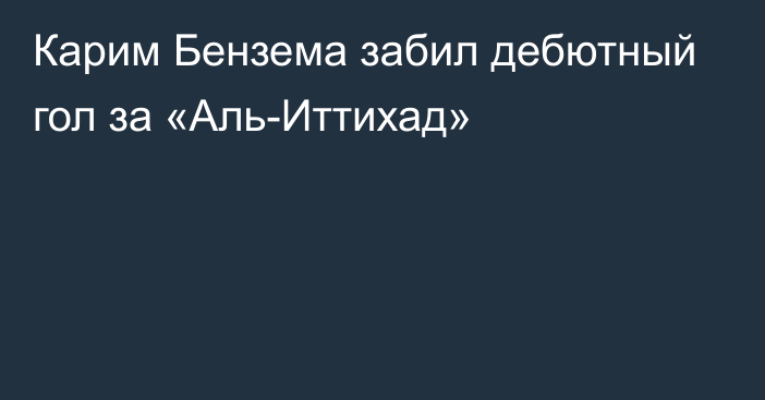 Карим Бензема забил дебютный гол за «Аль-Иттихад»