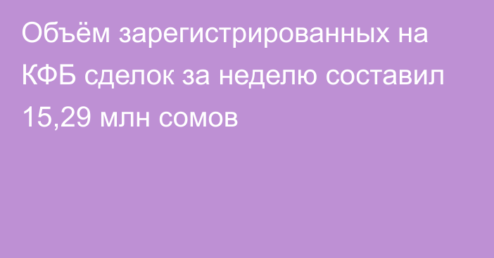 Объём зарегистрированных на КФБ сделок за неделю составил 15,29 млн сомов