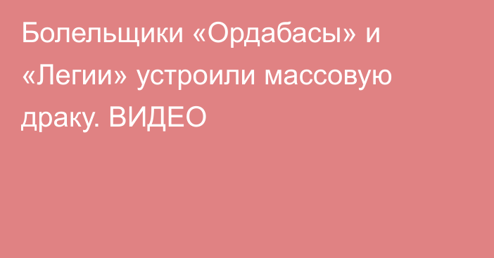 Болельщики «Ордабасы» и «Легии» устроили массовую драку. ВИДЕО