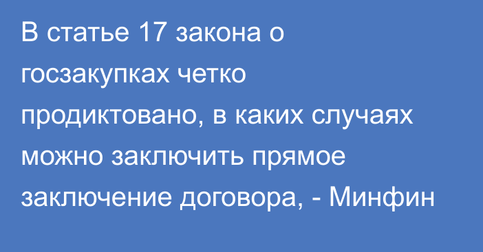 В статье 17 закона о госзакупках четко продиктовано, в каких случаях можно заключить прямое заключение договора, - Минфин