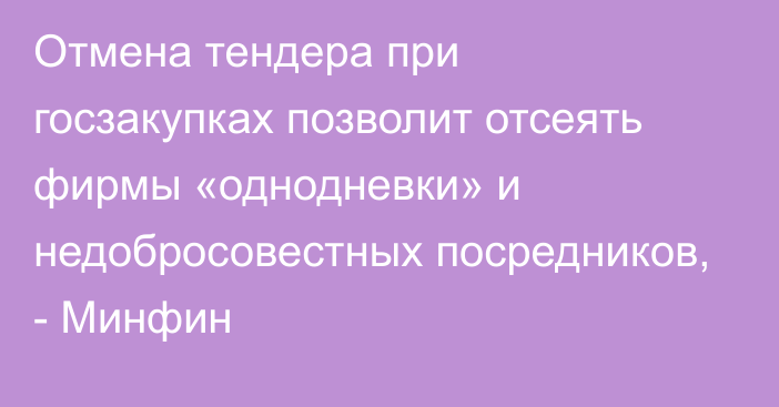 Отмена тендера при госзакупках позволит отсеять фирмы «однодневки» и недобросовестных посредников, - Минфин