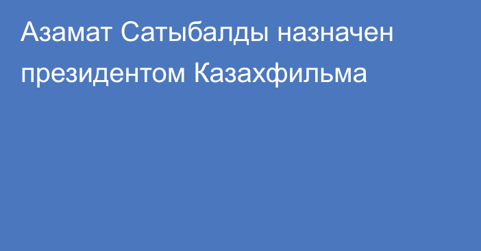 Азамат Сатыбалды назначен президентом Казахфильма