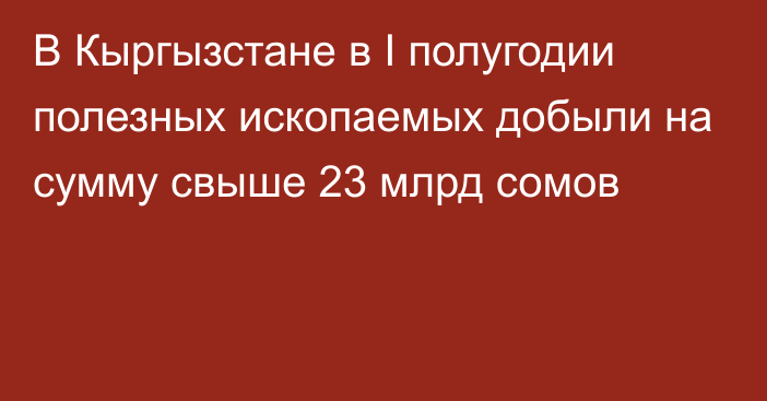 В Кыргызстане в I полугодии полезных ископаемых добыли на сумму свыше 23 млрд сомов