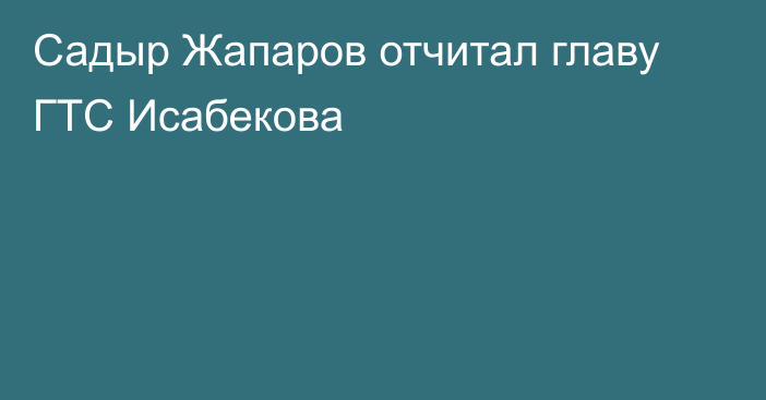 Садыр Жапаров отчитал главу ГТС Исабекова