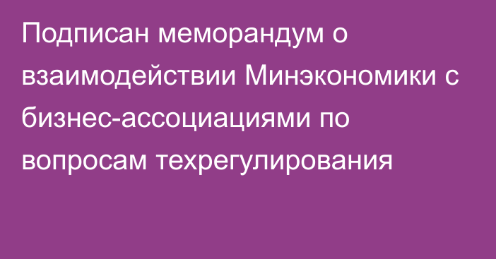 Подписан меморандум о взаимодействии Минэкономики с бизнес-ассоциациями по вопросам техрегулирования