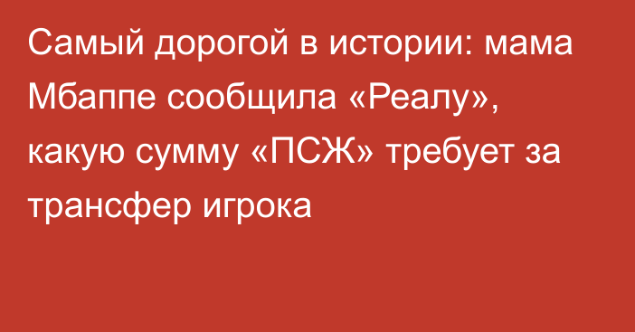 Самый дорогой в истории: мама Мбаппе сообщила «Реалу», какую сумму «ПСЖ» требует за трансфер игрока