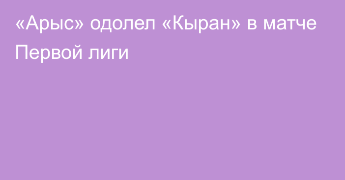 «Арыс» одолел «Кыран» в матче Первой лиги