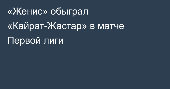 «Женис» обыграл «Кайрат-Жастар» в матче Первой лиги