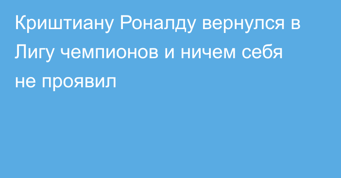 Криштиану Роналду вернулся в Лигу чемпионов и ничем себя не проявил