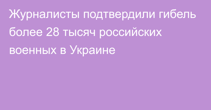 Журналисты подтвердили гибель более 28 тысяч российских военных в Украине