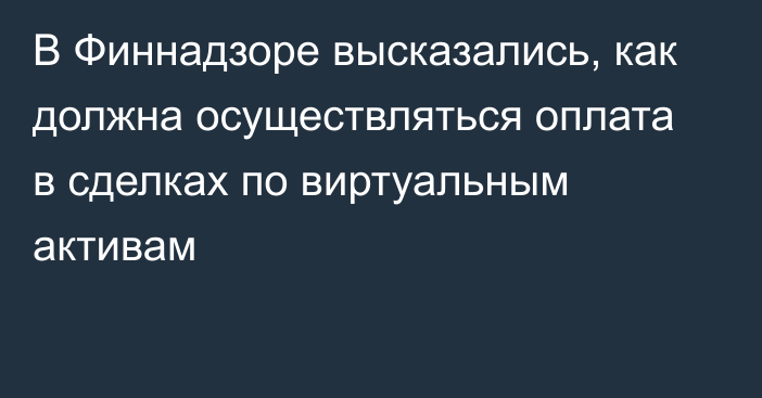 В Финнадзоре высказались, как должна осуществляться оплата в сделках по виртуальным активам