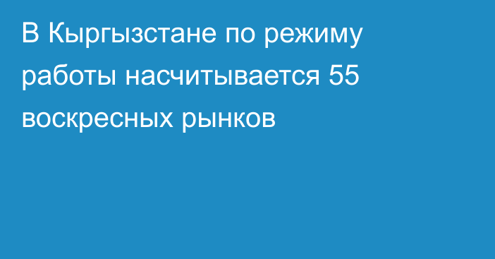 В Кыргызстане по режиму работы насчитывается 55 воскресных рынков