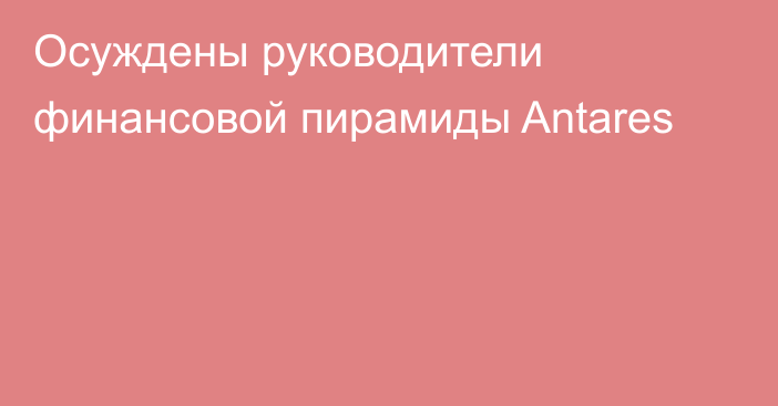 Осуждены руководители финансовой пирамиды Antares