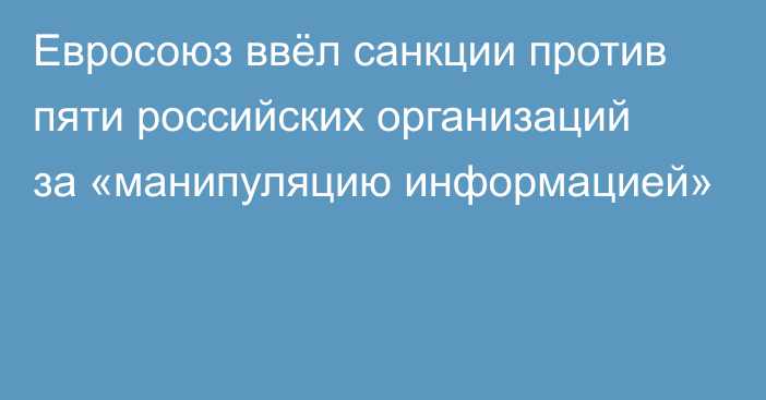 Евросоюз ввёл санкции против пяти российских организаций за «манипуляцию информацией»