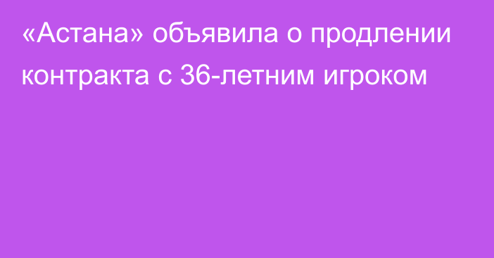 «Астана» объявила о продлении контракта с 36-летним игроком