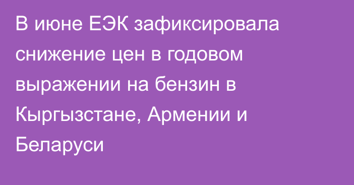 В июне ЕЭК зафиксировала снижение цен в годовом выражении на бензин в Кыргызстане, Армении и Беларуси