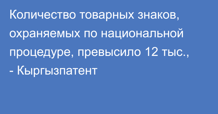 Количество товарных знаков, охраняемых по национальной процедуре, превысило 12 тыс., - Кыргызпатент