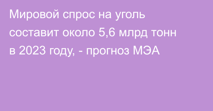 Мировой спрос на уголь составит около 5,6 млрд тонн в 2023 году, - прогноз МЭА