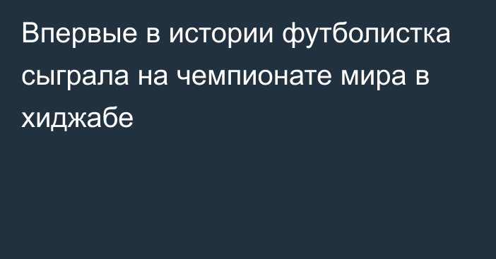 Впервые в истории футболистка сыграла на чемпионате мира в хиджабе