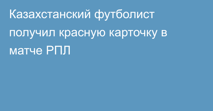 Казахстанский футболист получил красную карточку в матче РПЛ