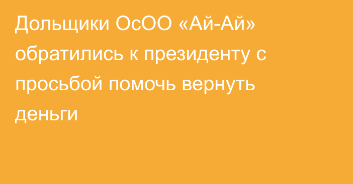 Дольщики ОсОО «Ай-Ай» обратились к президенту с просьбой помочь вернуть деньги