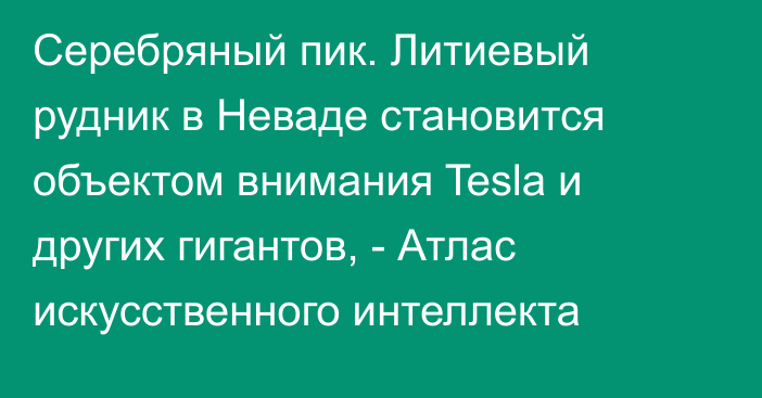 Серебряный пик. Литиевый рудник в Неваде становится объектом внимания Tesla и других гигантов, - Атлас искусственного интеллекта