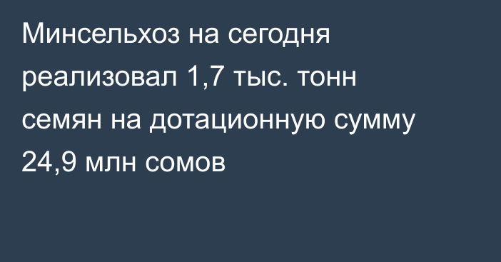 Минсельхоз на сегодня реализовал 1,7 тыс. тонн семян на дотационную сумму 24,9 млн сомов