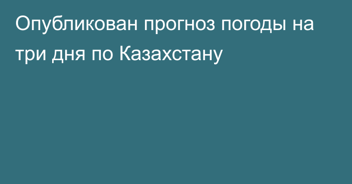 Опубликован прогноз погоды на три дня по Казахстану