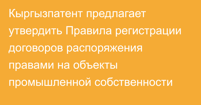 Кыргызпатент предлагает утвердить Правила регистрации договоров распоряжения правами на объекты промышленной собственности