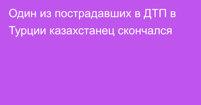 Один из пострадавших в ДТП в Турции казахстанец скончался