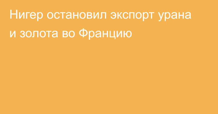 Нигер остановил экспорт урана и золота во Францию