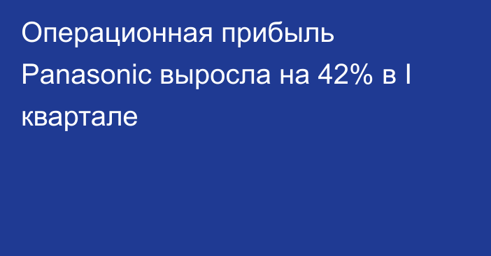 Операционная прибыль Panasonic выросла на 42% в I квартале