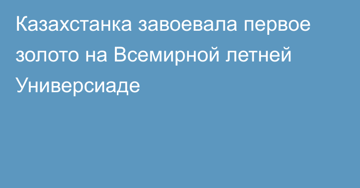 Казахстанка завоевала первое золото на Всемирной летней Универсиаде