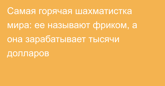 Самая горячая шахматистка мира: ее называют фриком, а она зарабатывает тысячи долларов