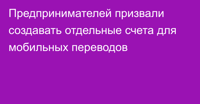 Предпринимателей призвали создавать отдельные счета для мобильных переводов