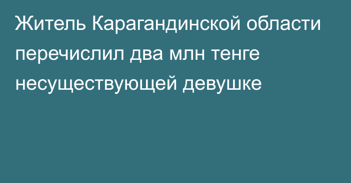 Житель Карагандинской области перечислил два млн тенге несуществующей девушке