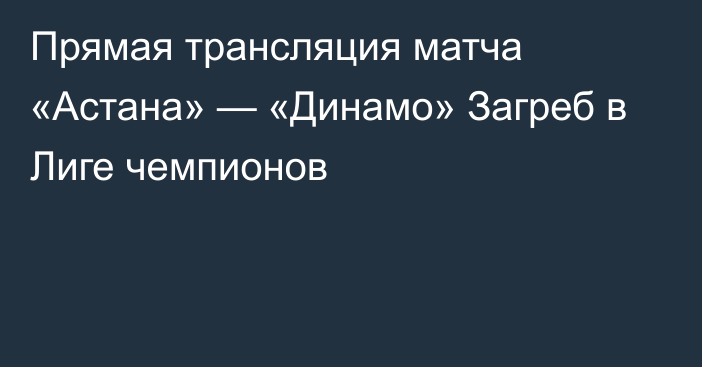 Прямая трансляция матча «Астана» — «Динамо» Загреб в Лиге чемпионов