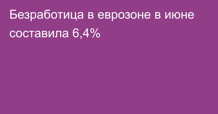 Безработица в еврозоне в июне составила 6,4%