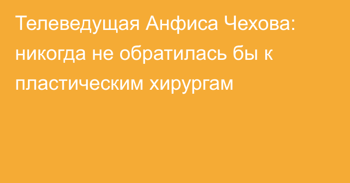 Телеведущая Анфиса Чехова: никогда не обратилась бы к пластическим хирургам