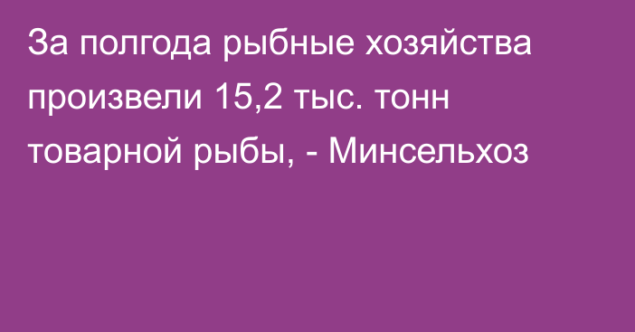 За полгода рыбные хозяйства произвели 15,2 тыс. тонн товарной рыбы, - Минсельхоз