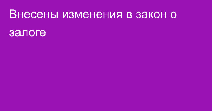 Внесены изменения в закон о залоге