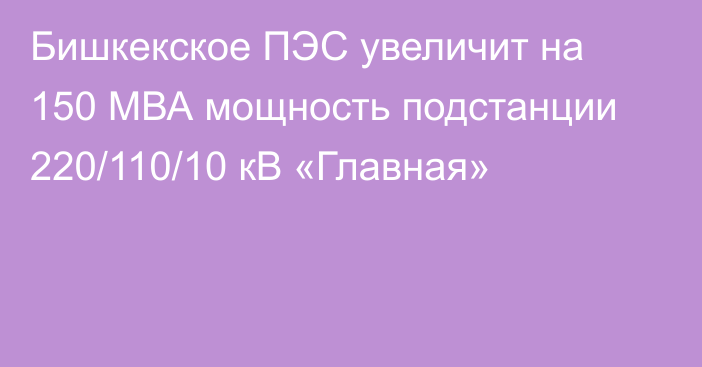 Бишкекское ПЭС увеличит на 150 МВА мощность подстанции 220/110/10 кВ «Главная»