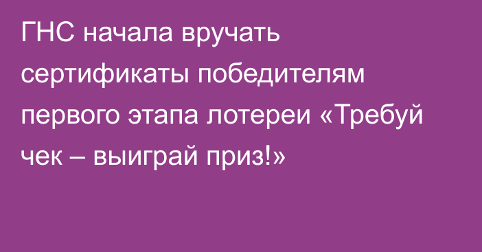 ГНС начала вручать сертификаты победителям первого этапа лотереи «Требуй чек – выиграй приз!»