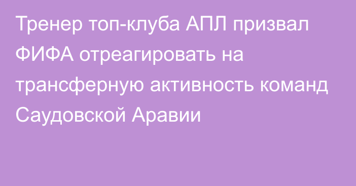 Тренер топ-клуба АПЛ призвал ФИФА отреагировать на трансферную активность команд Саудовской Аравии