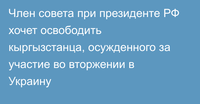 Член совета при президенте РФ хочет освободить кыргызстанца, осужденного за участие во вторжении в Украину